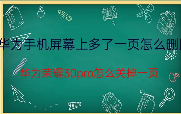 华为手机屏幕上多了一页怎么删除 华为荣耀30pro怎么关掉一页？